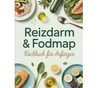 Reizdarm & FODMAP Kochbuch für Anfänger: Bauchschmerzen adé - Einfache und leckere Rezepte für eine reizdarmfreundliche Ernährung nach dem FODMAP-Prinzip