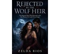 Rejected by the wolf heir: The Rejected Mate Who Returned as the One Woman He Could Never Forget