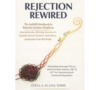 Rejection Rewired: The AuDHD Workbook for Rejection Sensitive Dysphoria - Neurodiversity-Affirming Exercises to Regulate Intense Emotions, Heal Shame, and Reclaim Your Self-Worth