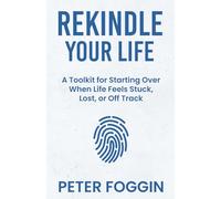 Rekindle Your Life: A Toolkit for Starting Over When Life Feels Stuck, Lost, or Off Track