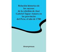 Relaci n Historica De Los Sucesos De La Rebeli n De Jos Gabriel Tupac-Amaru En Las Provincias Del Peru, El A o De 1780