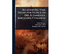 Relacion Del Viaje Hecho Por Felipe Ii, En 1585, á Zaragoza, Barcelona Y Valencia