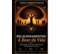 Relacionamentos: A Base da Vida: Transforme seus relacionamentos. Transforme sua vida.