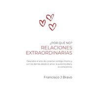 Relaciones Extraordinarias: Descubre el arte de conectar contigo mismo y con los demás desde el amor, la autenticidad y la consciencia