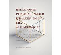 RELACIONES PÚBLICAS, PODER E IMAGEN EN LA ERA ALGORÍTMICA™: Arquitectura de legitimidad, reputación y gobernanza simbólica en mercados internacionales