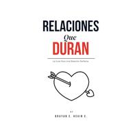 RELACIONES QUE DURAN: La Guía Para Una Relación Perfecta