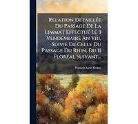 Relation DÃ(c)taillÃ(c)e Du Passage De La Limmat EffectuÃ(c) Le 3 VendÃ(c)miaire An Viii, Suivie De Celle Du Passage Du Rhin, Du 11 FlorÃ(c)al Suivant...