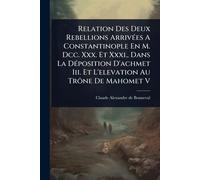 Relation Des Deux Rebellions ArrivÃ(c)es A Constantinople En M. Dcc. Xxx. Et Xxxi., Dans La DÃ(c)position D'achmet Iii. Et L'elevation Au Trône De Mahomet V