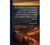 Relation d'un voyage à la côte du nord-ouest de l'AmÃ(c)rique septentrionale, dans les annÃ(c)es 1810, 11, 12, 13, et 14.