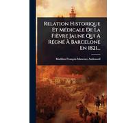 Relation Historique Et MÃ(c)dicale De La Fièvre Jaune Qui A RÃ(c)gnÃ(c) À Barcelone En 1821...