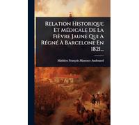 Relation Historique Et MÃ(c)dicale De La Fièvre Jaune Qui A RÃ(c)gnÃ(c) À Barcelone En 1821...