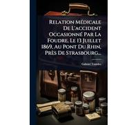 Relation MÃ(c)dicale De L'accident OccasionnÃ(c) Par La Foudre, Le 13 Juillet 1869, Au Pont Du Rhin, Près De Strasbourg...