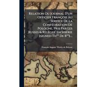 Relation Ou Journal D'un Officier François Au Service De La ConfÃ(c)dration De Pologne, Pris Par Les Russes & RelÃ(c)guÃ(c) En SibÃ(c)rie [signed Th** De B**]....