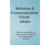 Relations & Communication TDAH Adulte: Mieux comprendre ses interactions et construire des relations plus sereines