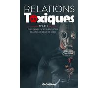 RELATIONS TOXIQUES (Tome1): Discerner, sortir et guérir selon le coeur de Dieu