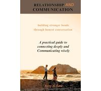 RELATIONSHIP AND COMMUNICATION: A practical guide to connecting deeply and communicating wisely