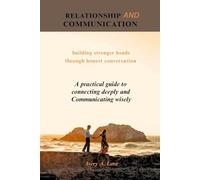 RELATIONSHIP AND COMMUNICATION: A practical guide to connecting deeply and communicating wisely