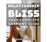 Relationship Bliss: Your Complete Harmony Guide: Unlocking the Secrets to Lasting Love and Fulfillment