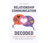 Relationship Communication Decoded: The Secret to Healthy Communication-Simple Steps to Overcome Conflict, Express Your Needs, and Reconnect Without Stress