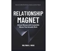 Relationship Magnet: Attract Women with Irresistible Moves That Actually Work: Become the Man She Notices, Desires, and Can’t Resist