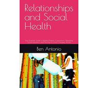 Relationships and Social Health: Your Essential Guide to Building Deeper Connections, Mastering Social Dynamics, and Thriving in a Fast-Changing World