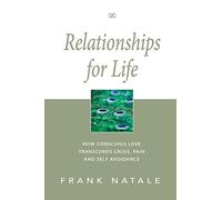 Relationships for Life: How Conscious Love Transcends Crisis, Pain and Self Avoidance