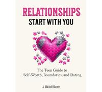 Relationships Start With You: The Teen Guide to Self-Worth, Boundaries, and Dating