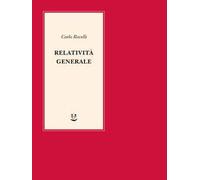 Relatività generale. Una semplice introduzione. Idee, struttura concettuale, buchi neri, onde gravitazionali, cosmologia e cenni di gravità quantistica