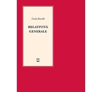 Relatività generale. Una semplice introduzione. Idee, struttura concettuale, buchi neri, onde gravitazionali, cosmologia e cenni di gravità quantistica