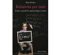 Relatività per tutti. Come e perché lo spazio-tempo è curvo