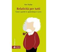 Relatività per tutti. Come e perché lo spazio-tempo è curvo. Nuova ediz.