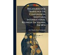 Relatorio Dos Trabalhos Da Conferencia Sanitaria Internacional Reunida Em Vienna Em 1874