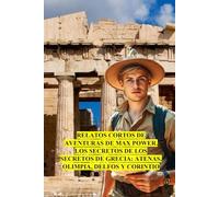 RELATOS CORTOS DE AVENTURAS DE MAX POWER - LOS SECRETOS DE GRECIA: ATENAS, OLIMPIA, DELFOS Y CORINTIO