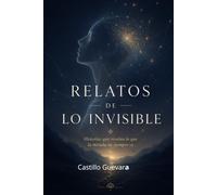 RELATOS DE LO INVISIBLE: Historias que revelan lo que la mirada no siempre ve