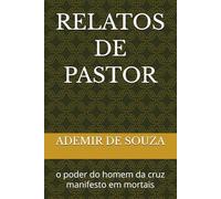 RELATOS DE PASTOR: o poder do homem da cruz manifesto em mortais