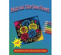 Relax and Color Some Flowers: Adult and Teen Stress Reducing Coloring Book
