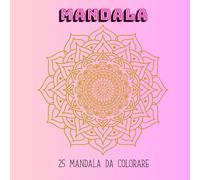 Relax and colour mandala: 25 mandala da colorare dal più semplice al più difficile