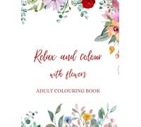 Relax and Unwind with Flowers: Adult Colouring book