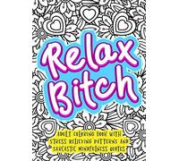 Relax Bitch - Adult Coloring Book With Stress Relieving Patterns And Sarcastic Mindfulness Quotes: Get Rid Of Anxiety And Relax