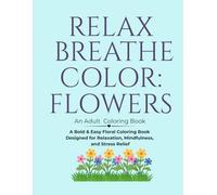 Relax Breathe Color: Flowers: A Bold & Easy Floral Coloring Book Designed for Relaxation, Mindfulness, and Stress Relief