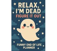 Relax, I’m Dead-Figure It Out. A Funny End-of-Life Planner: A Simple and Small After-Death Organizer for Loved Ones with My Final Wishes & Important Information for When I’m Gone