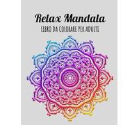 Relax Mandala: Scopri 50 mandala da colorare unici e intricati che ti invitano a esplorare il tuo lato creativo