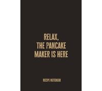 Relax, The Pancake Maker Is Here: A Blank Recipe Notebook for Recording Pancake Recipes, Breakfast Favorites, and Creative Kitchen Ideas
