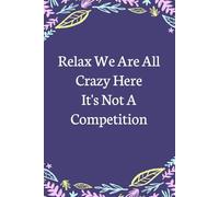 Relax We Are All Crazy Here It's Not A Competition: Lined Blank Notebook with Humor Saying on the Cover for Team, Staff member, Colleagues, Co-worker, Boss Lady (size 6"x9"; 100 pages)