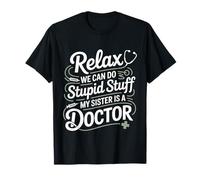 Relax We Can Do Stupid Stuff My Sister Is A Doctor -- Maglietta