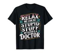 Relax We Can Do Stupid Stuff My Sister Is A Doctor - Maglietta