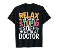 Relax We Can Do Stupid Stuff My Sister Is A Doctor |- Maglietta