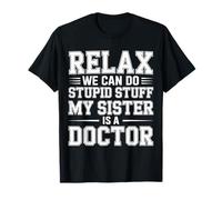 Relax We Can Do Stupid Stuff My Sister Is A Doctor - Maglietta