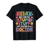 Relax We Can Do Stupid Stuff My Sister Is A Doctor - Maglietta
