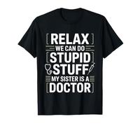 Relax We Can Do Stupid Stuff My Sister Is A Doctor - Maglietta